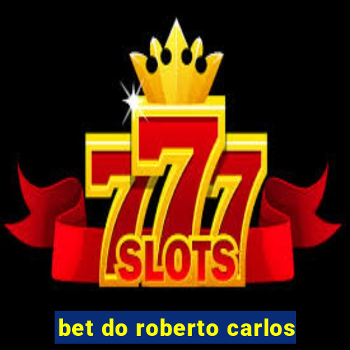 bet do roberto carlos