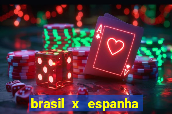 brasil x espanha ao vivo