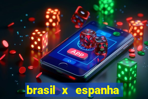 brasil x espanha ao vivo