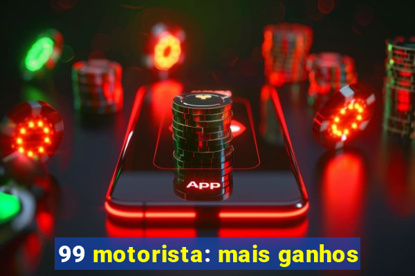 99 motorista: mais ganhos