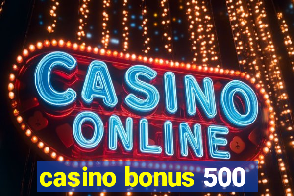 casino bonus 500