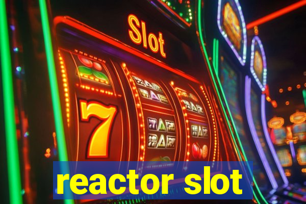 reactor slot