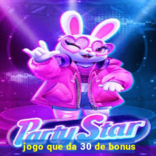 jogo que da 30 de bonus