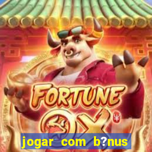 jogar com b?nus cassino pix