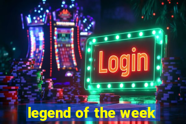 legend of the week