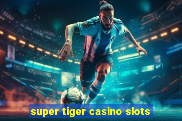 super tiger casino slots