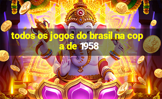 todos os jogos do brasil na copa de 1958