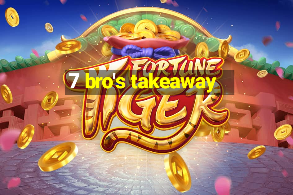 7 bro's takeaway