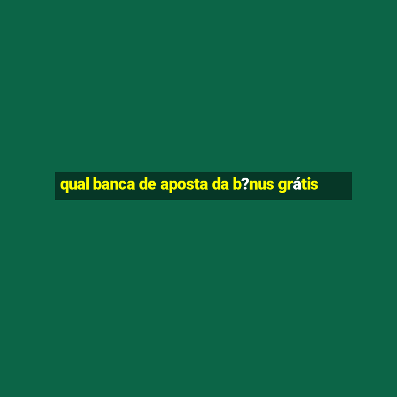 qual banca de aposta da b?nus grátis