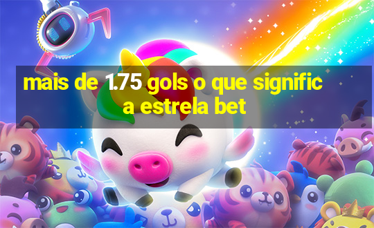 mais de 1.75 gols o que significa estrela bet