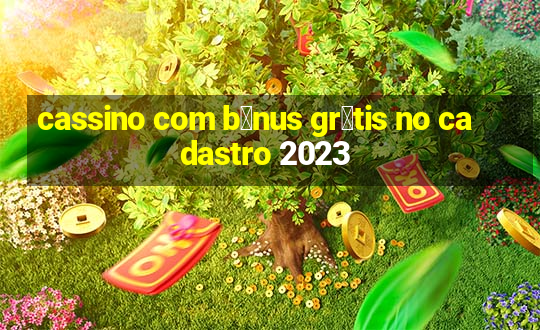 cassino com b么nus gr谩tis no cadastro 2023