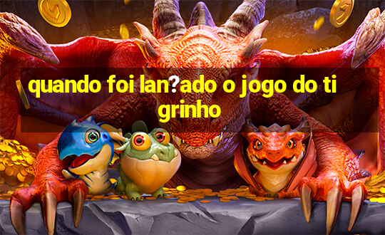 quando foi lan?ado o jogo do tigrinho