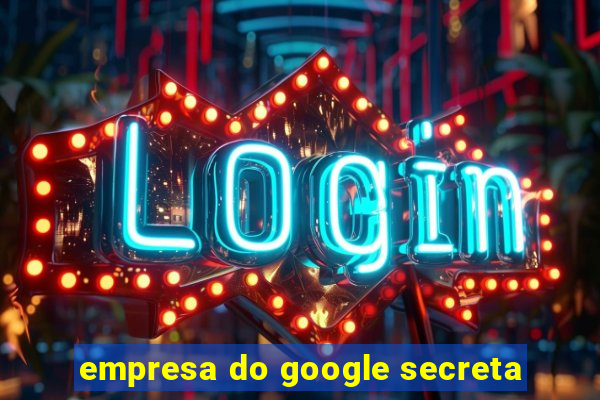 empresa do google secreta