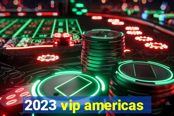 2023 vip americas