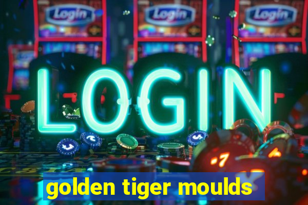 golden tiger moulds