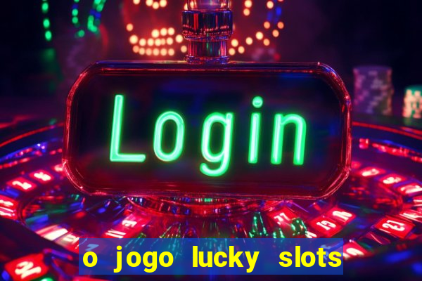 o jogo lucky slots paga mesmo