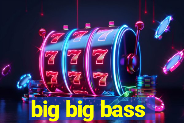 big big bass