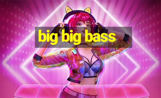 big big bass