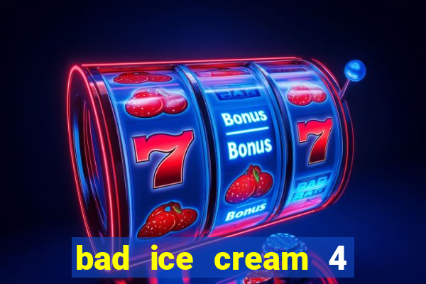 bad ice cream 4 click jogos