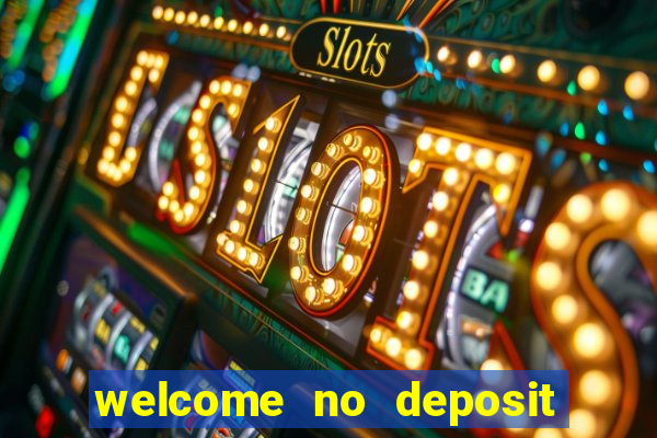 welcome no deposit bonus casino