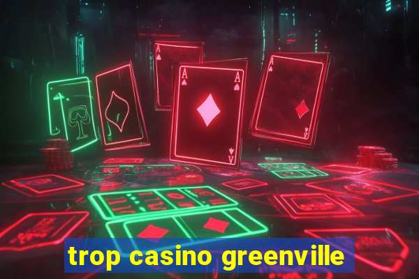 trop casino greenville