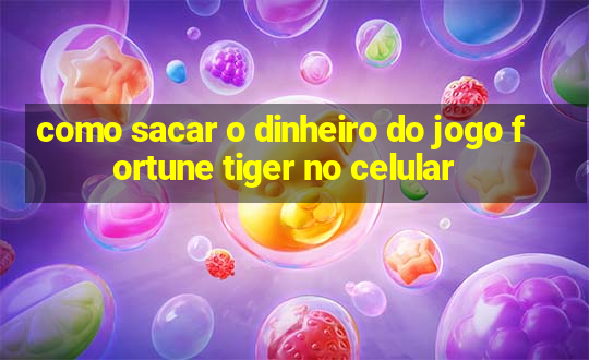 como sacar o dinheiro do jogo fortune tiger no celular