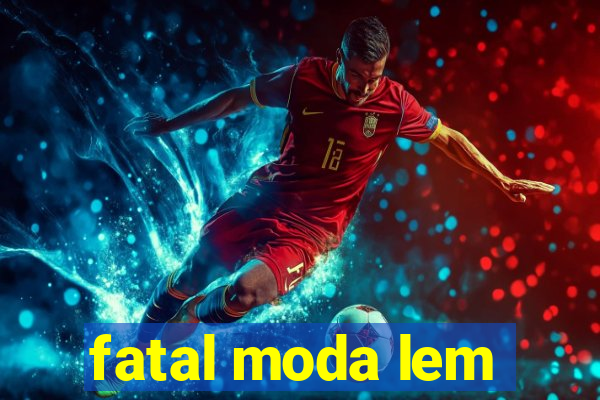 fatal moda lem