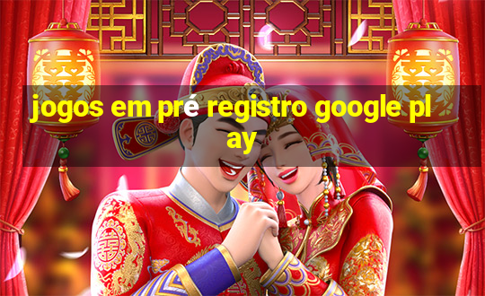 jogos em pré registro google play