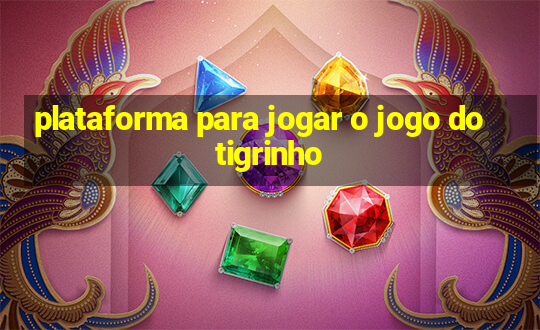 plataforma para jogar o jogo do tigrinho