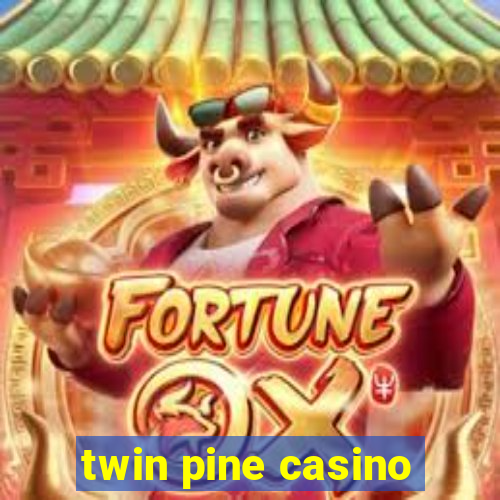 twin pine casino