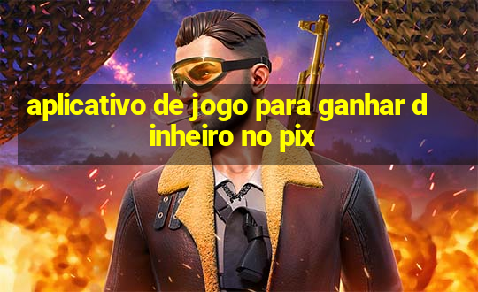 aplicativo de jogo para ganhar dinheiro no pix