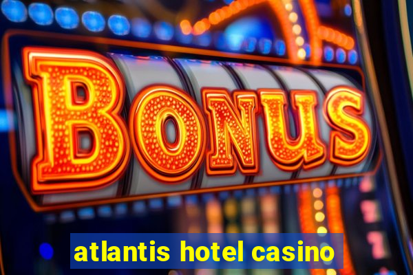 atlantis hotel casino