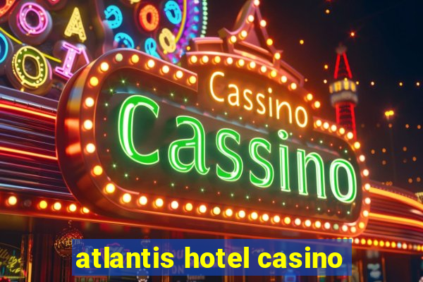 atlantis hotel casino