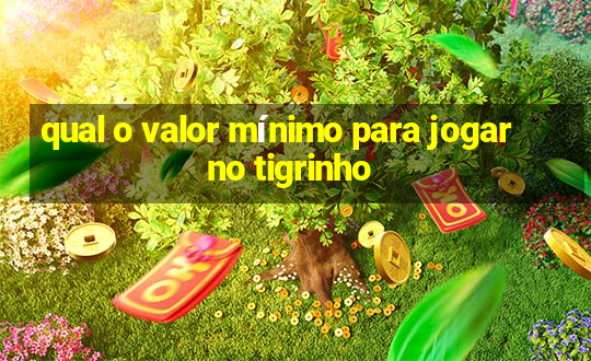 qual o valor mínimo para jogar no tigrinho