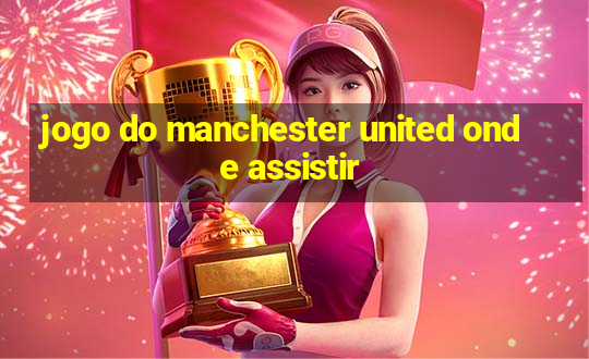 jogo do manchester united onde assistir