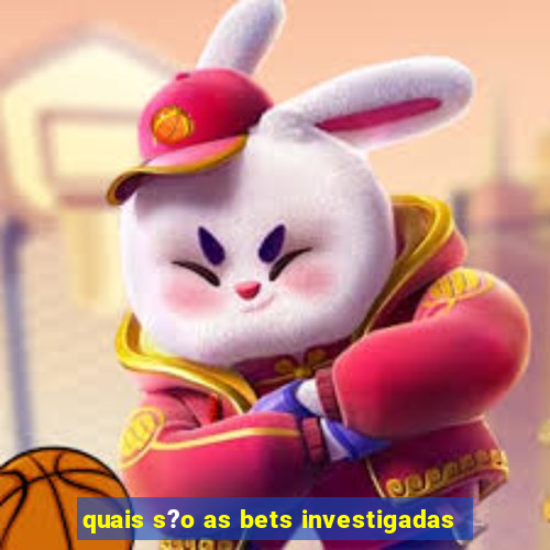 quais s?o as bets investigadas