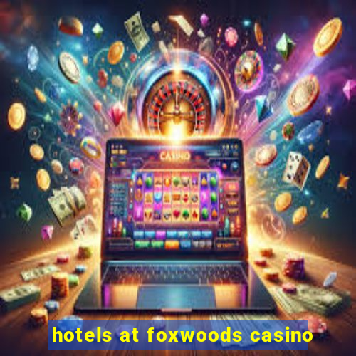 hotels at foxwoods casino