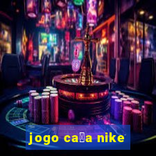 jogo ca莽a nike