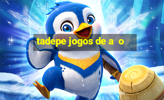 tadepe jogos de a  o