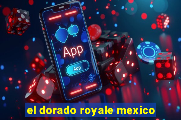 el dorado royale mexico