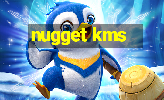 nugget kms