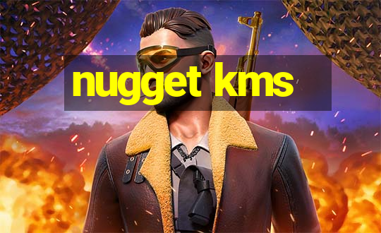 nugget kms