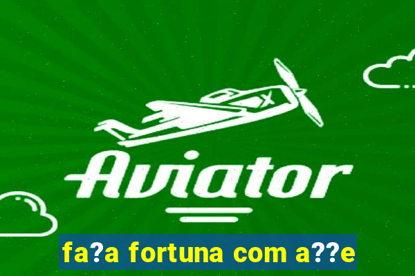 fa?a fortuna com a??e