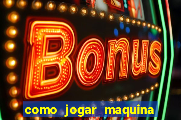 como jogar maquina de cassino