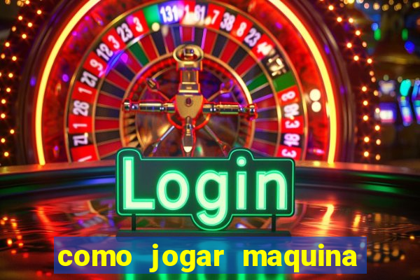 como jogar maquina de cassino