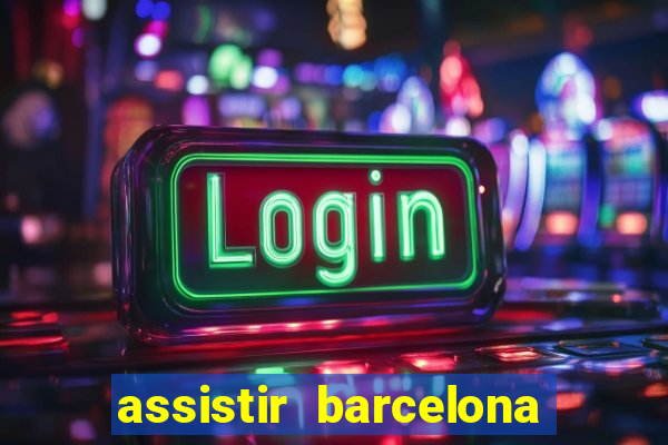 assistir barcelona ao vivo