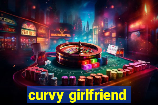 curvy girlfriend