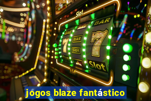 jogos blaze fantástico