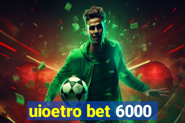 uioetro bet 6000