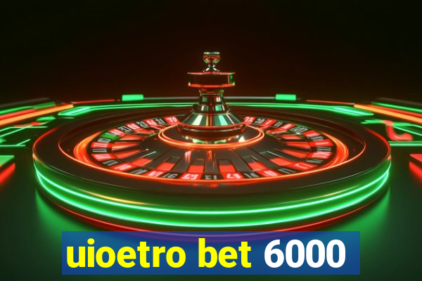 uioetro bet 6000